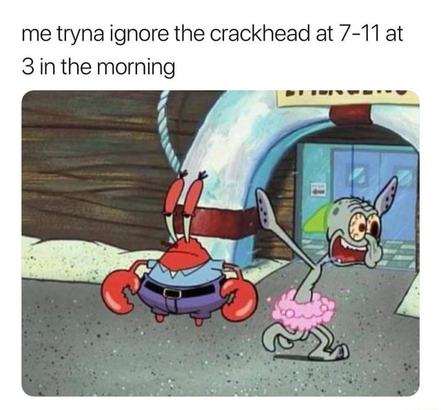 Me tryna ignore the crackhead at 7-11 at 3 in the morning - iFunny