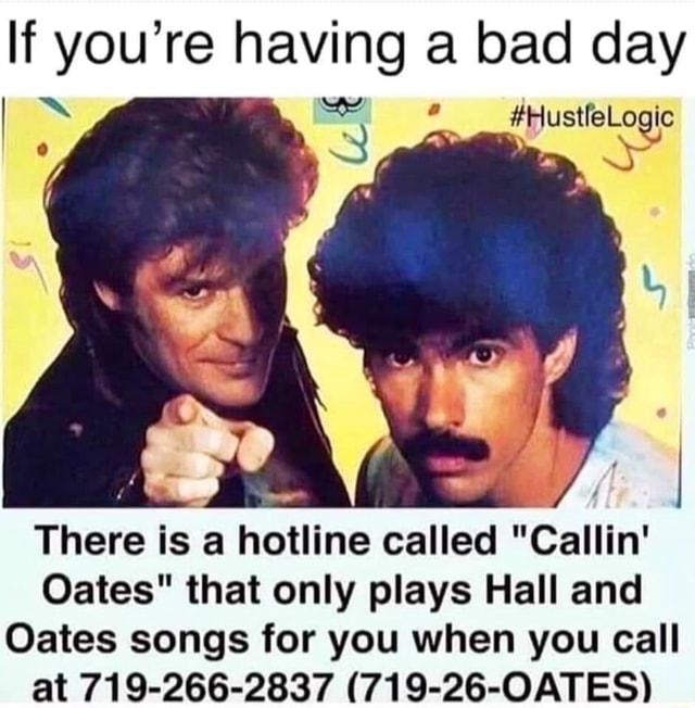 If you’re having a bad day There is a hotline called "Callin' Oates