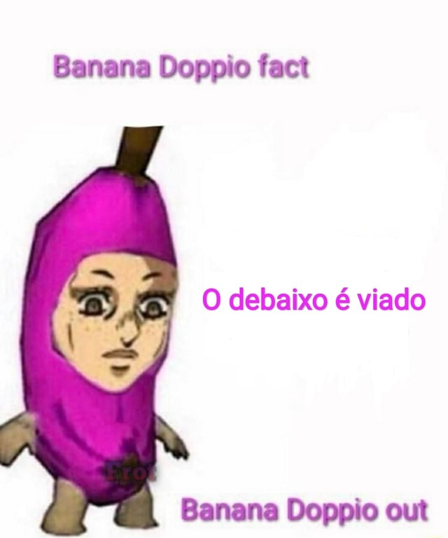 Banana Doppio fact O debaixo é viado Banana Doppio out )