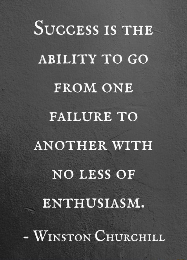 SUCCESS IS THE ABILITY TO GO FROM ONE FAILURE TO ANOTHER WITH NO LESS ...