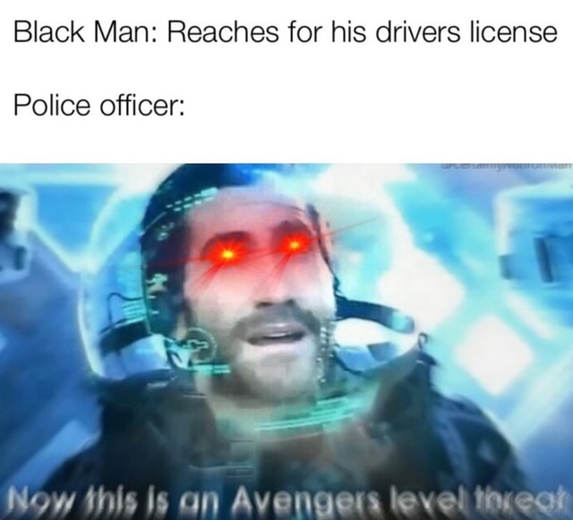 Black Man: Reaches for his drivers license Police officer: Avvuurn - iFunny