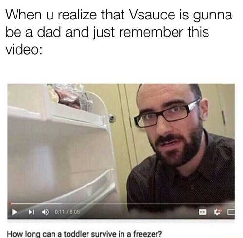 When u realize that Vsauce is gunna be a dad and just remember this ...