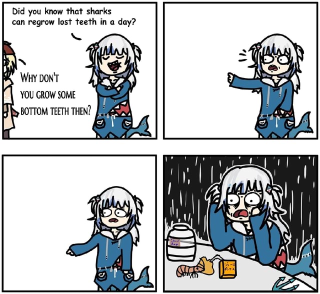 Did you know that sharks can regrow lost teeth in a day? WHY DON'T YOU