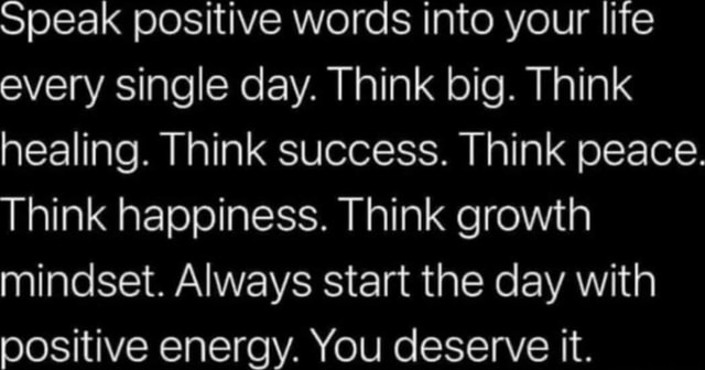 Speak Positive Words Into Your Life Every Single Day Think Big Think Healing Think Success