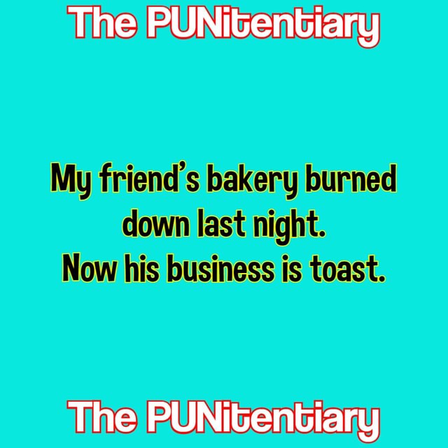 The PUNitentiary My friend's bakery burned down last night. Now his ...