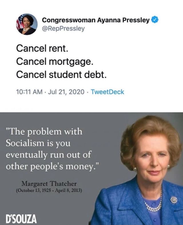 Congresswoman Ayanna Pressley @RepPressley Cancel rent. Cancel mortgage.  Cancel student debt. AM - Jul 21, 2020 - TweetDeck "The problem with  Socialism is you eventually run out of other people's money." DSOUZA -  iFunny :)