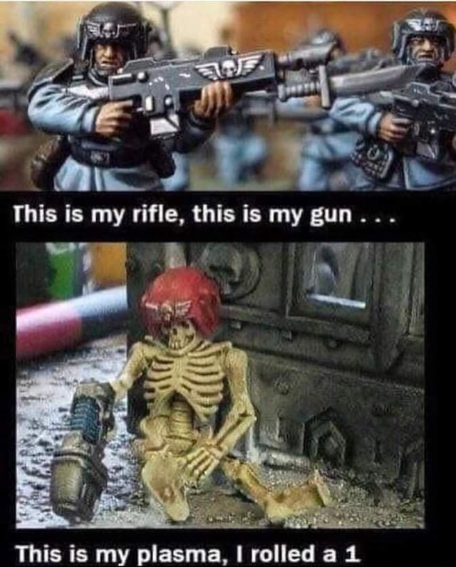 This is my rifle, this is my gun. This is my plasma, I rolled a is is my Th iFunny