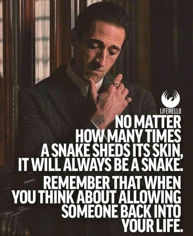 MATTER OW MANY TIMES SNAKE SHEDS ITS SKIN, IT WILL ALWAYS BE A SNAKE RE