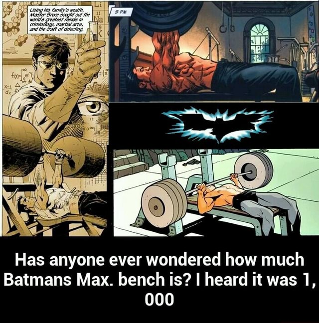 Has Anyone Ever Wondered How Much Batmans Max Bench Is I Heard It Was