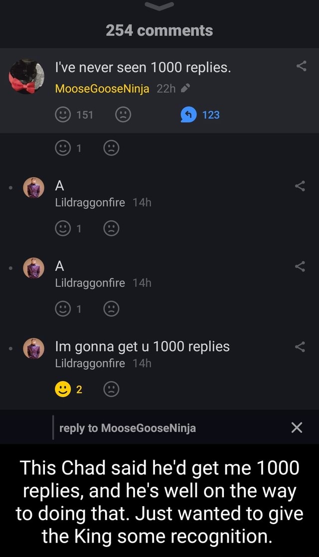 254 Comments I Ve Never Seen 1000 Replies Moosegooseninja 2 123 Lildraggonfire Lildraggonfire Im Gonna Get U 1000 Replies Lildraggonfire 2 Reply To Moosegooseninja This Chad Said He D Get Me 1000 Replies And