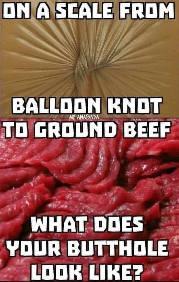 On Scale From Balloon Knot To Ground Beef We What Does Your Butthole Look Like Ifunny
