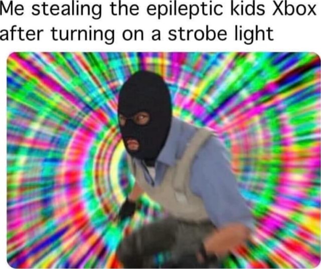 Mie stealing the epileptic kids after turning on a strobe light iFunny