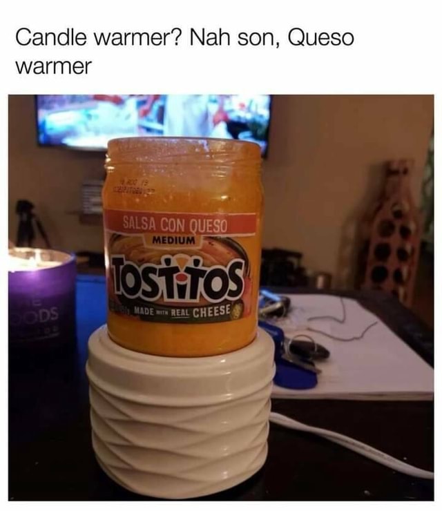 Candle warmer'? Nah son, Queso warmer - iFunny