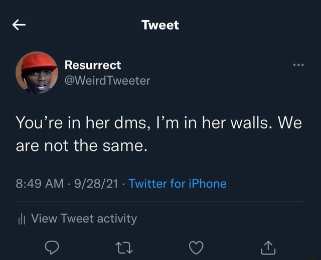 Tweet Resurrect @WeirdTweeter You're in her dms, I'm in her walls. We ...