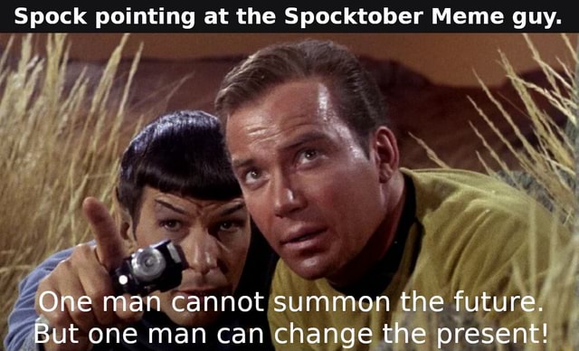 Spock pointing at the Spocktober Meme guy. One man cannot summon the ...