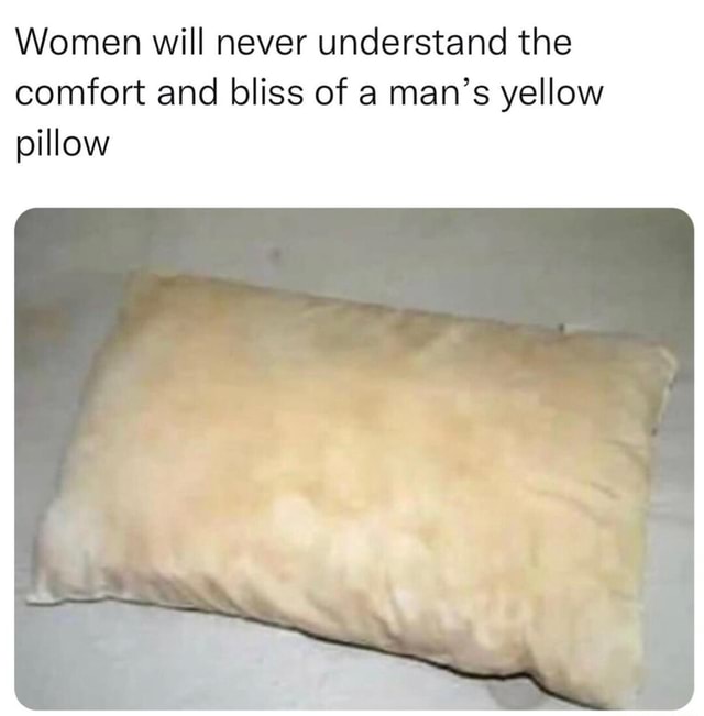 Women will never understand the comfort and bliss of a man's yellow