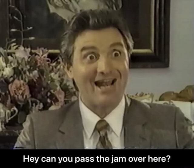 Hey can you pass the jam over here? Hey can you pass the jam over