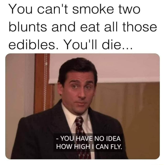 You can't smoke two blunts and eat all those edibles. Youll die... y AN ...