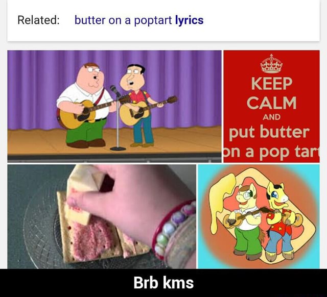 Related Butter On A Poptart Lyrics Keep Put Butter Brb Kms