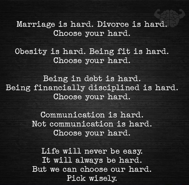 Marriage is hard. Divorce is hard. Choose your hard. Obesity is hard ...