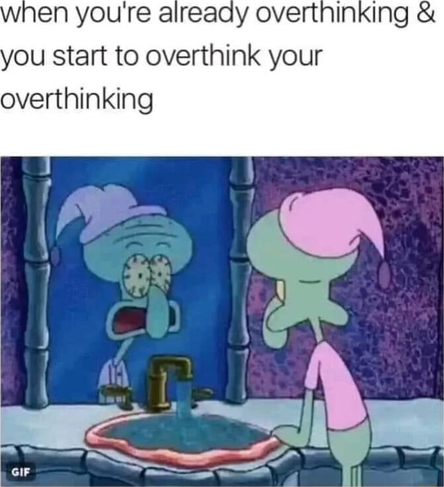 En youre already overthinking & you start to overthink your ...