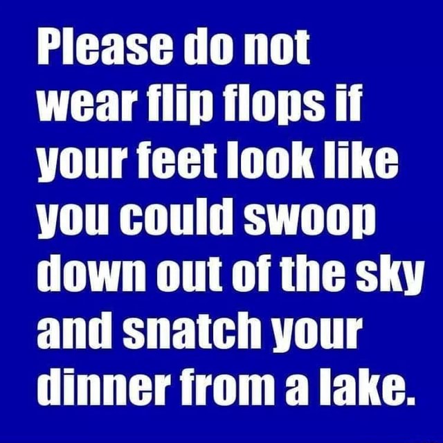 please-do-not-wear-flip-flops-if-your-feet-look-like-you-could-swoop