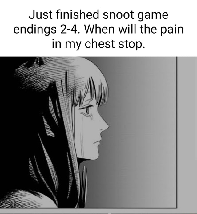 Just finished snoot game endings 24. When will the pain in my chest