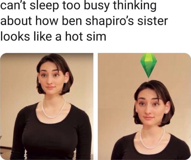 Cant sleep too busy thinking about how ben shapiro's sister looks like