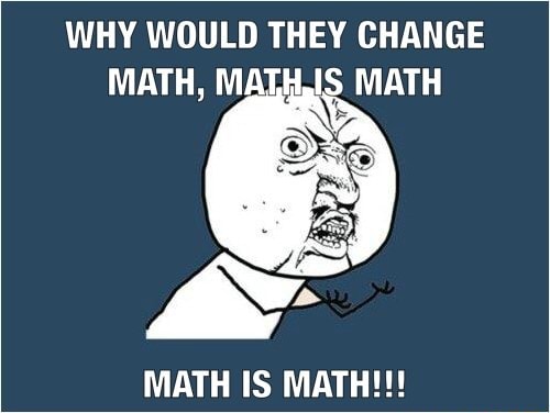 WHY WOULD THEY CHANGE MATH, MATH IS MATH!!! - iFunny