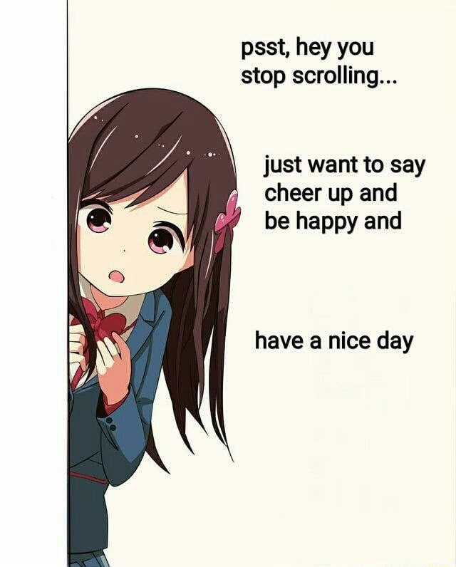 Psst Hey You Stop Scrolling Just Want To Say F Cheer Up And E Be Happy And Have A Nice Day