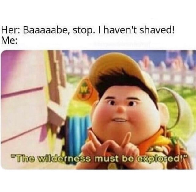 Her: Baaaaabe, stop. I haven't shaved! - iFunny