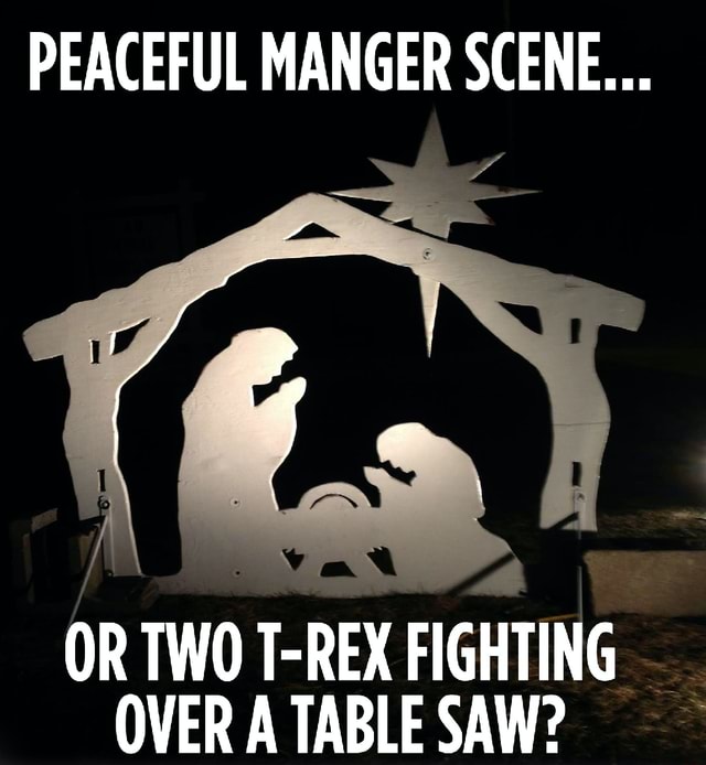 PEACEFUL MANGER SCENE... OR TWO TREX FIGHTING OVER A TABLE SAW? iFunny