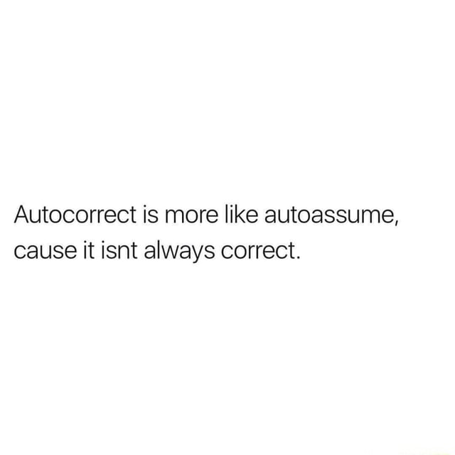 So ducking true. Autocorrect is more like autoassume, cause it isnt always correct. iFunny
