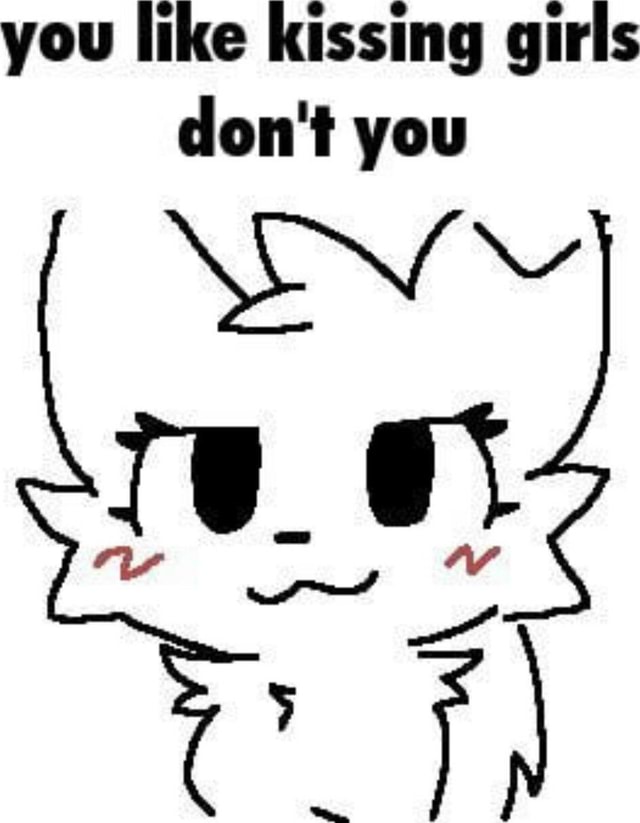 You like Kissing girls don't you iFunny