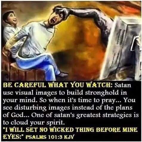 BE CAREFUL WHAT YOU WATCH: Satan use visual images to build stronghold ...