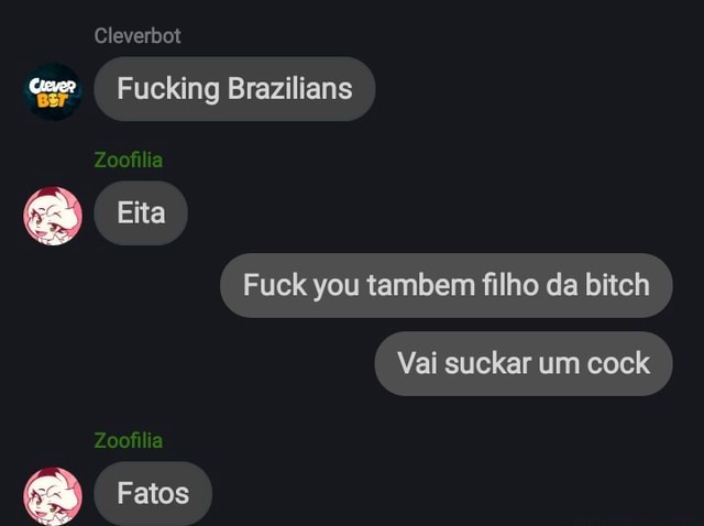 Cleverbot Fucking Brazilians Zo Fia Eita Fuck You Tambem Filho Da Bitch Vai Suckar Um Cock Fatos