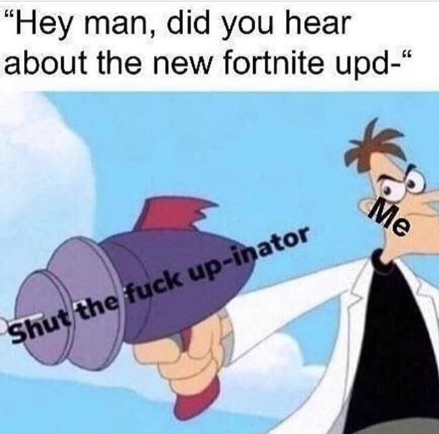 “Hey man, did you hear about the new fortnite upd-“ - iFunny