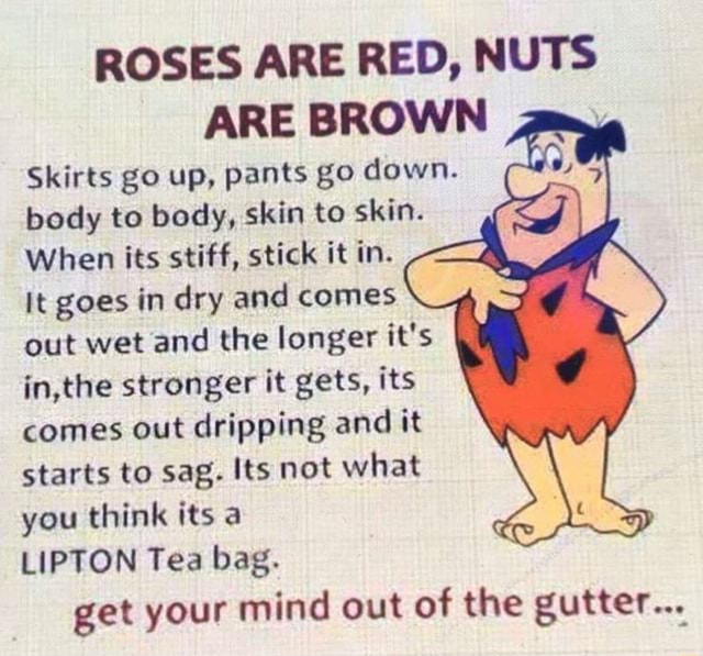 ROSES ARE RED, NUTS ARE BROWN I Skirts go up, pants go down. body to body, skin to skin. When
