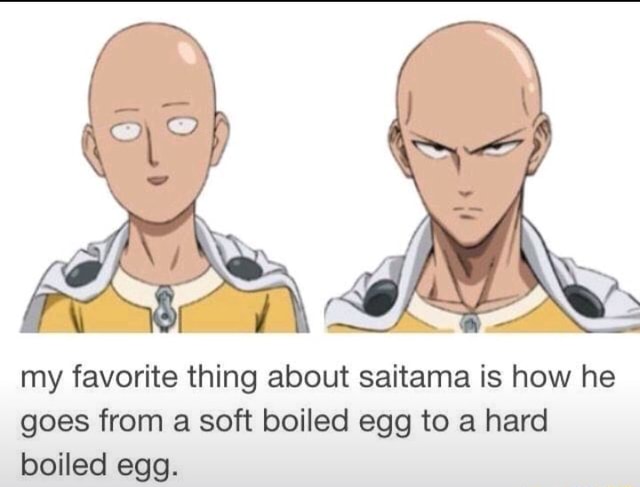 My favorite thing about saitama is how he goes from a soft boiled egg ...