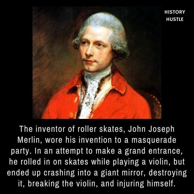 HISTORY HUSTLE The inventor of roller skates, John Joseph Merlin, wore