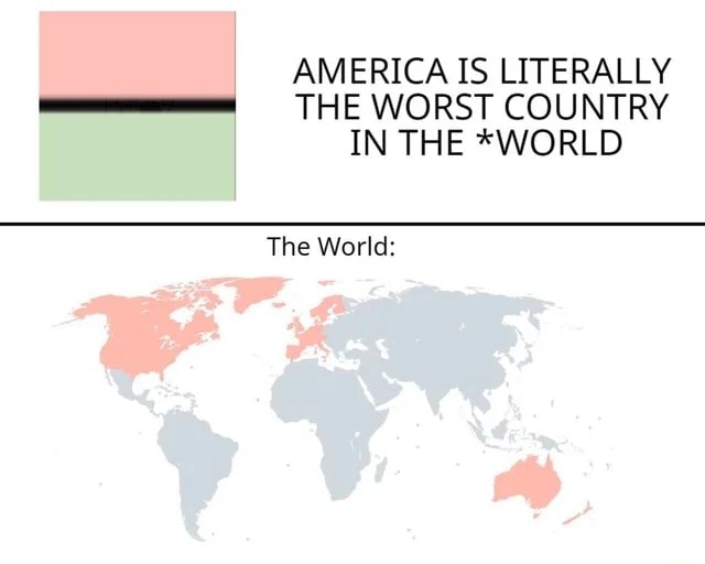 AMERICA IS LITERALLY THE WORST COUNTRY IN THE *WORLD The World: - )