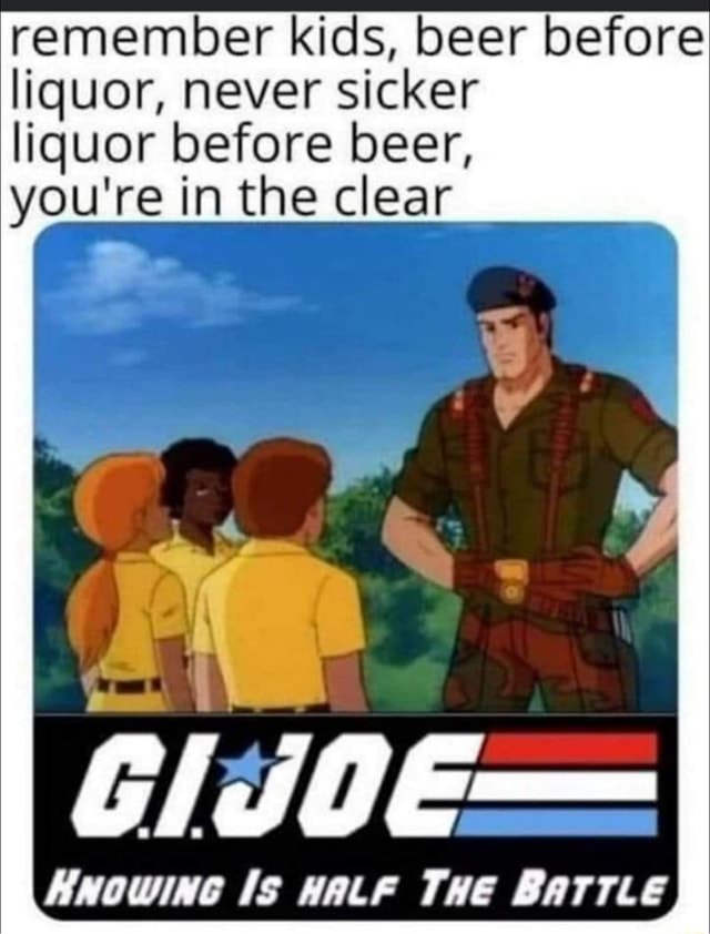 Remember kids, beer before liquor, never sicker liquor before beer, you