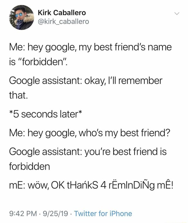 Me: hey google, my best friend’s name is "forbidden”. Google assistant