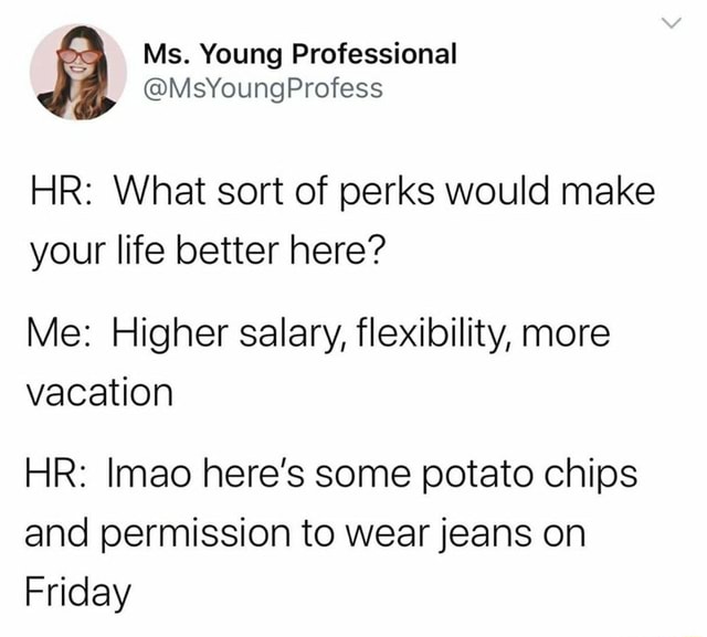 Hr What Sort Of Perks Would Make Your Life Better Here Me Higher Salary Flexibility More Vacation Hr Imao Here S Some Potato Chips And Permission To Wear Jeans On Friday Ifunny