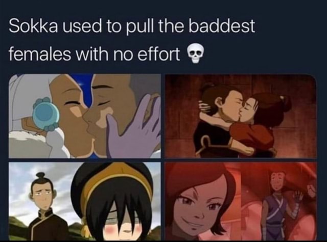 Sokka used to pull the baddest females with no effort - iFunny