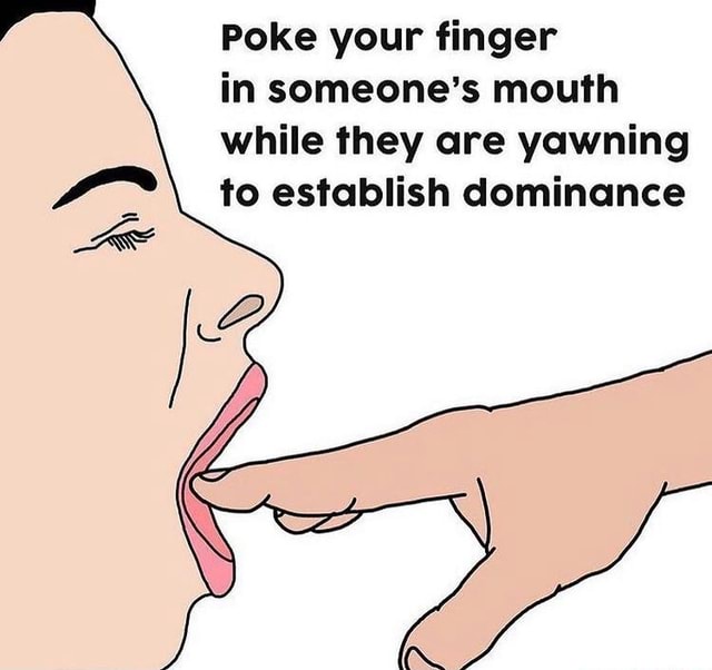 Poke your finger in someone's mouth while they are yawning to establish