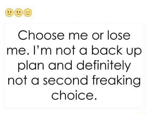 Choose Me Or Lose Me I M Not A Back Up Plan And Definitely Not 0 Second Freaking Choice