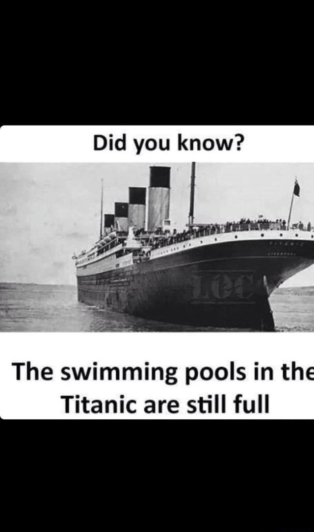 Did you know? The swimming pools in th : Titanic are still full - )