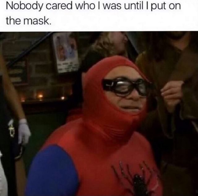 Nobody cared who I was until I put on the mask. iFunny