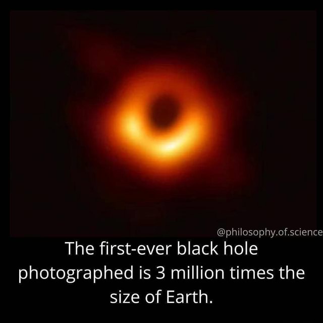 Philosophyof Science The First Ever Black Hole Photographed Is 3 Million Times The Size Of 7839